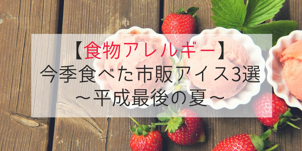 【食物アレルギー】今季食べた市販アイス3選～平成最後の夏～